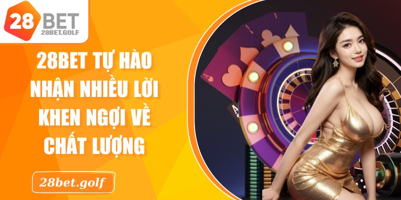 28BET tự hào nhận được nhiều lời khen ngợi về chất lượng